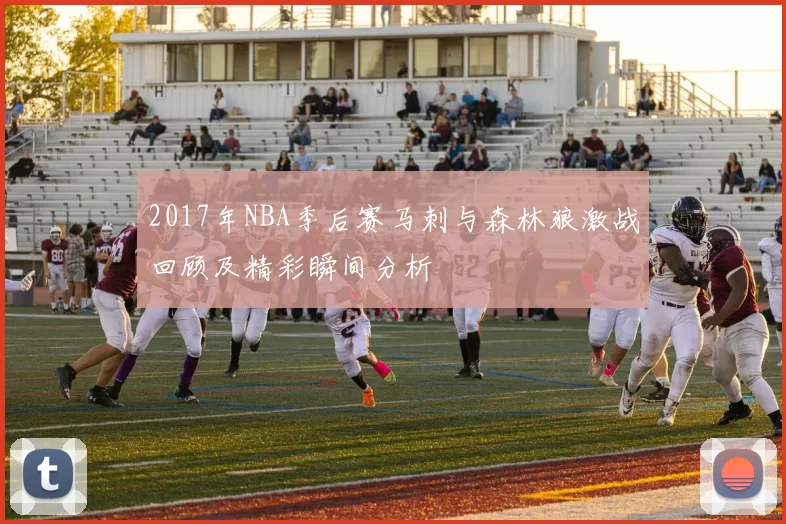 2017年NBA季后赛马刺与森林狼激战回顾及精彩瞬间分析