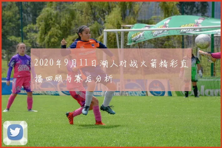 2020年9月11日湖人对战火箭精彩直播回顾与赛后分析