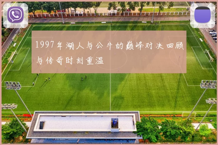 1997年湖人与公牛的巅峰对决回顾与传奇时刻重温